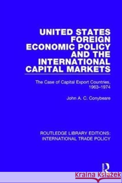 United States Foreign Economic Policy and the International Capital Markets: The Case of Capital Export Countries, 1963-1974 John A. C. Conybeare 9781138305731 Routledge - książka