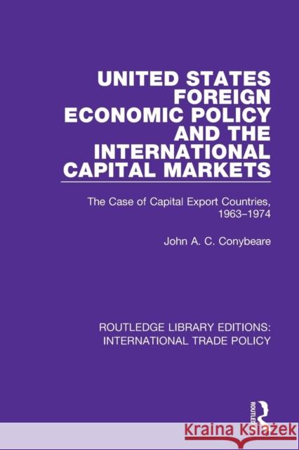 United States Foreign Economic Policy and the International Capital Markets: The Case of Capital Export Countries, 1963-1974 John A. C. Conybeare 9781138305762 Routledge - książka