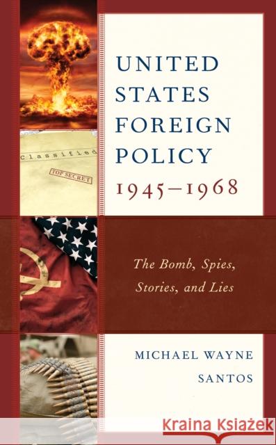 United States Foreign Policy 1945-1968: The Bomb, Spies, Stories, and Lies Michael Wayne Santos 9781793602176 Lexington Books - książka