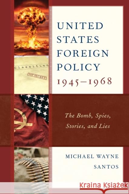 United States Foreign Policy 1945-1968: The Bomb, Spies, Stories, and Lies Michael Wayne Santos 9781793602190 Lexington Books - książka