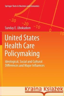 United States Health Care Policymaking: Ideological, Social and Cultural Differences and Major Influences Ubokudom, Sunday E. 9781489990426 Springer - książka