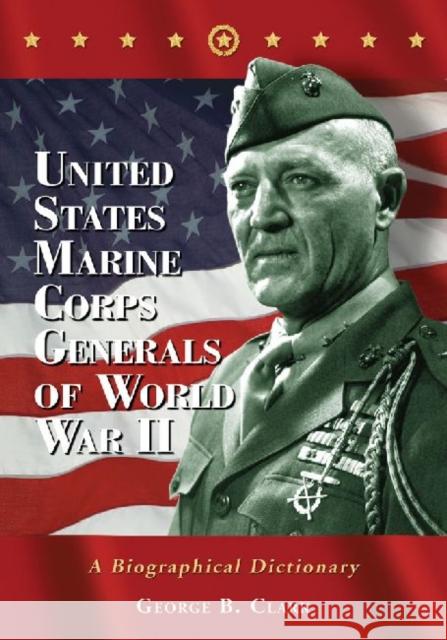 United States Marine Corps Generals of World War II: A Biographical Dictionary George B. Clark 9780786495436 McFarland & Company - książka