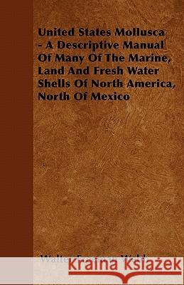 United States Mollusca - A Descriptive Manual Of Many Of The Marine, Land And Fresh Water Shells Of North America, North Of Mexico Webb, Walter Freeman 9781446508992 Meyer Press - książka