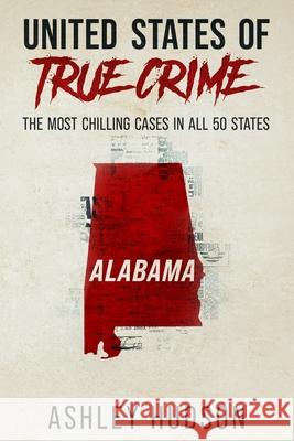 United States of True Crime: Alabama: The Most Chilling Cases in All 50 States Ashley Hudson 9781957059006 True Crime Publishing Company LLC - książka