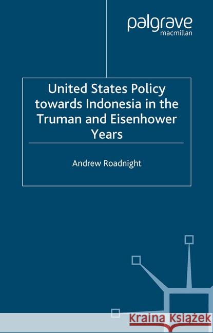 United States Policy Towards Indonesia in the Truman and Eisenhower Years A. Roadnight   9781349419647 Palgrave Macmillan - książka