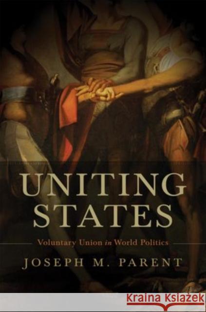 Uniting States: Voluntary Union in World Politics Parent, Joseph M. 9780199782192 Oxford University Press, USA - książka