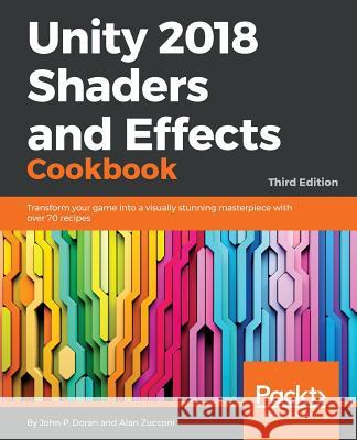 Unity 2018 Shaders and Effects Cookbook: Transform your game into a visually stunning masterpiece with over 70 recipes P. Doran, John 9781788396233 Packt Publishing - książka