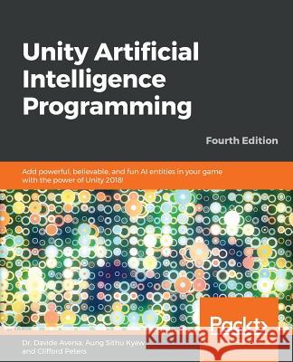 Unity Artificial Intelligence Programming - Fourth Edition: Add powerful, believable, and fun AI entities in your game with the power of Unity 2018! Aversa, Davide 9781789533910 Packt Publishing - książka