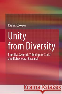 Unity from Diversity: Pluralist Systemic Thinking for Social and Behavioural Research Ray W. Cooksey 9789819734610 Springer - książka