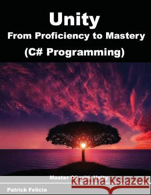 Unity from Proficiency to Mastery (C# Programming): Master C# with Unity Patrick Felicia 9781978442474 Createspace Independent Publishing Platform - książka