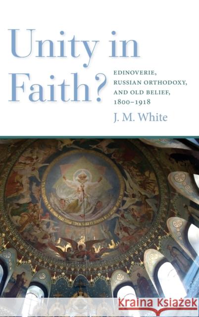 Unity in Faith?: Edinoverie, Russian Orthodoxy, and Old Belief, 1800-1918 James White 9780253049704 Indiana University Press - książka