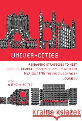 Univer-Cities: Reshaping Strategies to Meet Radical Change, Pandemics and Inequality - Revisiting the Social Compact? - Volume IV Anthony Soon Chye Teo 9789811234248 World Scientific Publishing Company - książka