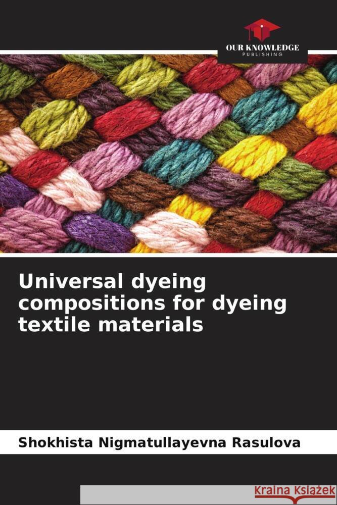 Universal dyeing compositions for dyeing textile materials Shokhista Nigmatullayevna Rasulova Shaira Majidova 9786205165348 Our Knowledge Publishing - książka