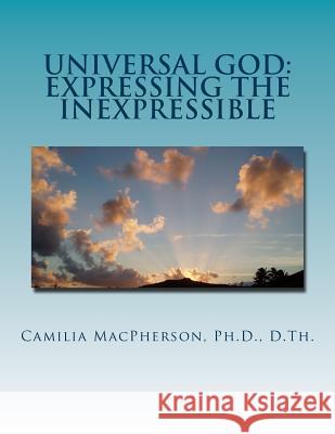 Universal God: Expressing the Inexpressible: Defining the Undefinable, The Word that has no Words MacPherson, Camilia 9781530450459 Createspace Independent Publishing Platform - książka