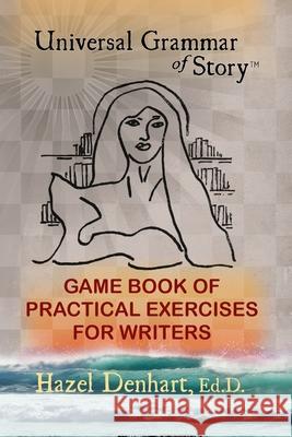 Universal Grammar of Story(R): Game Book of Practical Exercises for Writers Denhart, Hazel 9781936262052 Invisible Press - książka