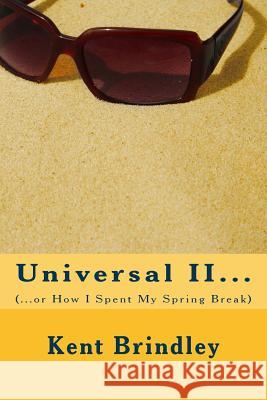 Universal II...: (...or How I Spent My Spring Break) Kent a. Brindley 9781523432080 Createspace Independent Publishing Platform - książka