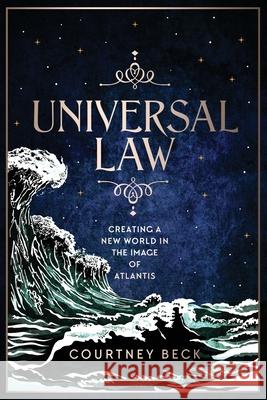 Universal Law: Creating A New World In The Image Of Atlantis Courtney Beck 9780648100454 Courtney Beck - książka