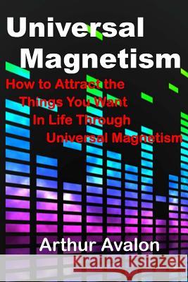 Universal Magnetism: How to Attract the Things You Want in Life Through Universal Magnetism Arthur Avalon 9781518859359 Createspace - książka