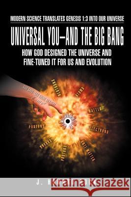 Universal You-And the Big Bang: How God Designed the Universe and Fine-Tuned It for Us and Evolution Rock, J. Howard 9781469156231 Xlibris Corporation - książka