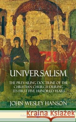 Universalism: The Prevailing Doctrine of the Christian Church During its First Five Hundred Years, With Authorities and Extracts (Ha Hanson, John Wesley 9781387977604 Lulu.com - książka