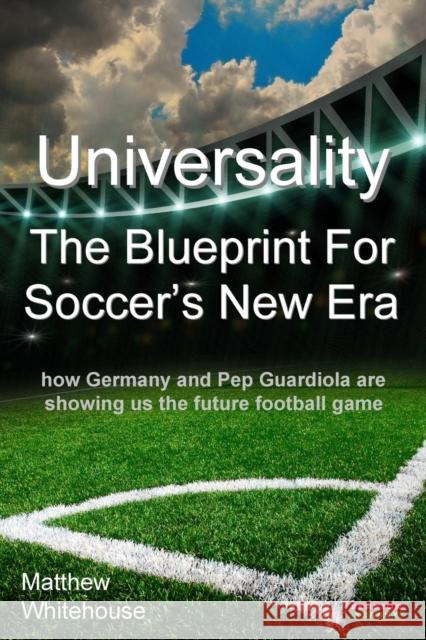 Universality - The Blueprint for Soccer's New Era: How Germany and Pep Guardiola Are Showing Us the Future Football Game Matthew Whitehouse 9781909125636 Bennion Kearny Limited - książka