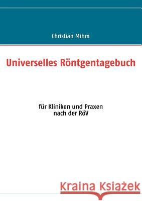 Universelles Röntgentagebuch: für Kliniken und Praxen Mihm, Christian 9783839118580 Books on Demand - książka