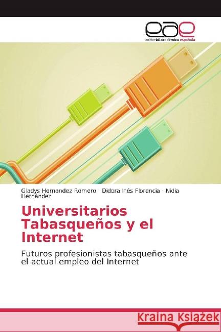 Universitarios Tabasqueños y el Internet : Futuros profesionistas tabasqueños ante el actual empleo del Internet Hernandez Romero, Gladys; Florencia, Didora Inés; Hernández, Nidia 9783841760418 Editorial Académica Española - książka