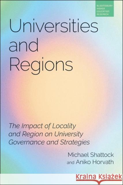 Universities and Regions: The Impact of Locality and Region on University Governance and Strategies Michael Shattock Simon Marginson Aniko Horvath 9781350337626 Bloomsbury Publishing PLC - książka