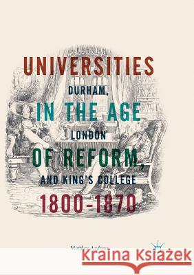 Universities in the Age of Reform, 1800-1870: Durham, London and King's College Andrews, Matthew 9783030095666 Palgrave MacMillan - książka