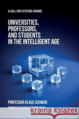 Universities, Professors, and Students in the Intelligent Age: A Call for Systems Change Klaus Schwab 9782970198864 Schwab Academy Sa - książka