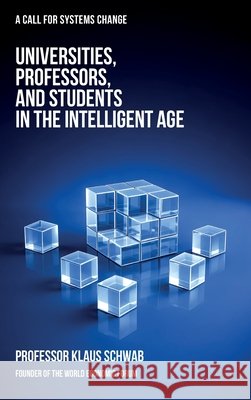 Universities, Professors, and Students in the Intelligent Age: A Call for Systems Change Klaus Schwab 9782970198871 Schwab Academy Sa - książka