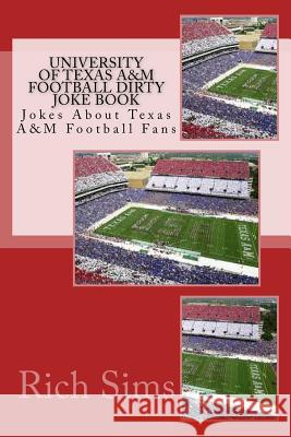 University of Texas A&M Football Dirty Joke Book: Jokes About Texas A&M Football Fans Sims, Rich 9781508779223 Createspace - książka