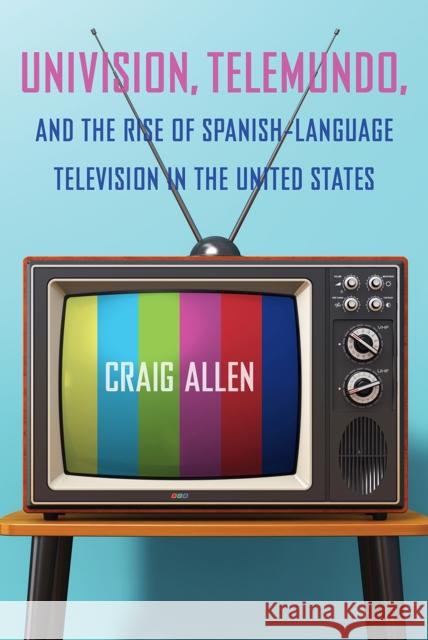 Univision, Telemundo, and the Rise of Spanish-Language Television in the United States Craig Allen 9781683401643 University of Florida Press - książka