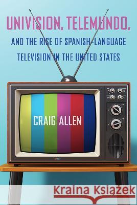 Univision, Telemundo, and the Rise of Spanish-Language Television in the United States Craig Allen 9781683403746 University of Florida Press - książka