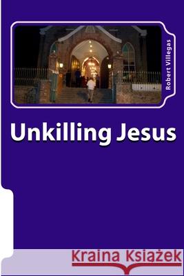 Unkilling Jesus Robert Villegas 9781517274467 Createspace Independent Publishing Platform - książka