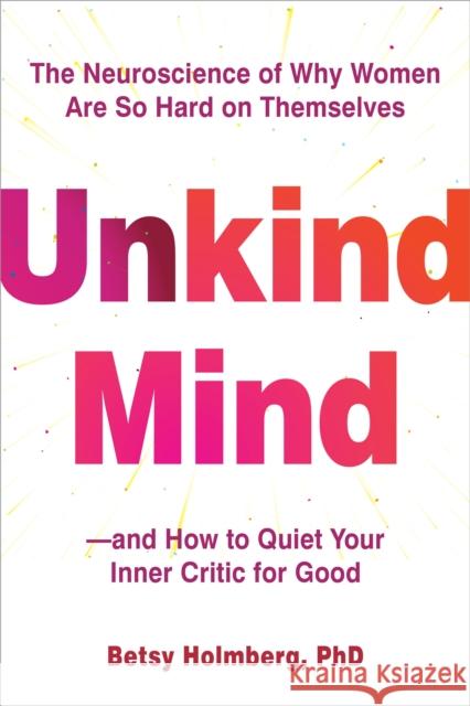 Unkind Mind: The Neuroscience of Why Women Are So Hard on Themselves--And How to Quiet Your Inner Critic for Good Betsy Holmberg 9781648484711 New Harbinger Publications - książka