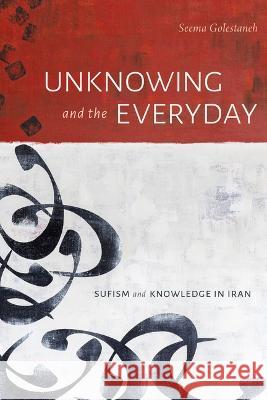 Unknowing and the Everyday: Sufism and Knowledge in Iran Seema Golestaneh 9781478016892 Duke University Press - książka