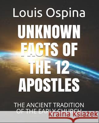 Unknown Facts of the 12 Apostles: The Ancient Tradition of the Early Church Louis Charles Ospin 9781717816245 Independently Published - książka