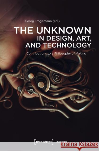 Unknown in Design, Art, and Technology: Contributions to a Philosophy of Making Georg Trogemann 9783837676815 Gazelle Book Services Ltd (RJ) - książka