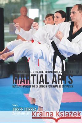 Unkonventionelles Training der mentalen Starke fur Martial Arts: Nutze Visualisierungen um dein Potenzial zu entfalten Correa (Zertifizierter Meditationslehrer 9781514180686 Createspace - książka