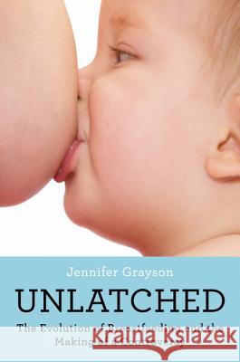 Unlatched: The Evolution of Breastfeeding and the Making of a Controversy Jennifer Grayson 9780062423399 Harper Perennial - książka