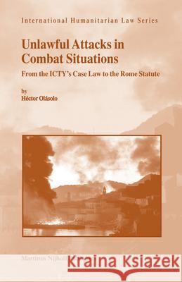 Unlawful Attacks in Combat Situations: From the Icty's Case Law to the Rome Statute H'Ctor Olsolo 9789004162006 Hotei Publishing - książka