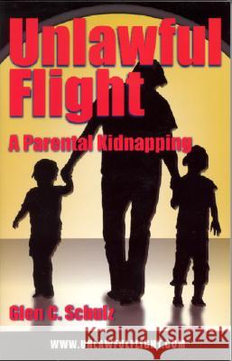 Unlawful Flight: A Parental Kidnapping Glen C. Schulz 9780978992309 Windblown Books - książka