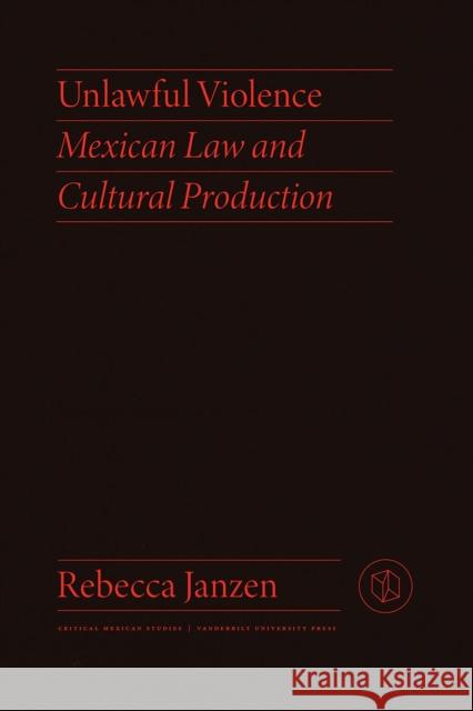 Unlawful Violence: Mexican Law and Cultural Production Rebecca Janzen 9780826504449 Vanderbilt University Press - książka