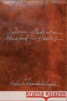 Unlearn Moderation: Mindfood for Heretics Krista Ann Hammerbacher Haapala 9781511997416 Createspace Independent Publishing Platform - książka