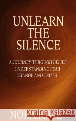 Unlearn The Silence: A journey through belief understanding fear change and truth Nora Igwe 9781966355380 California Book Publishers - książka
