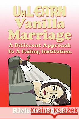 Unlearn Vanilla Marriage: A Different Approach to A Failing Institution Woods, Richard 9781462007196 iUniverse.com - książka