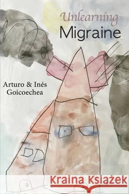 Unlearning Migraine Ines Goicoechea Ines Goicoechea Arturo Goicoechea 9781082399206 Independently Published - książka