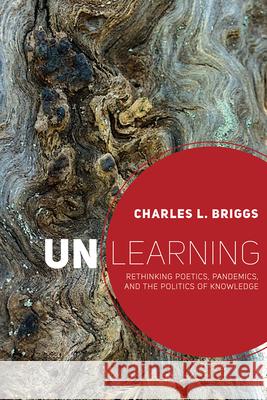 Unlearning: Rethinking Poetics, Pandemics, and the Politics of Knowledge Charles L. Briggs 9781646421015 Utah State University Press - książka