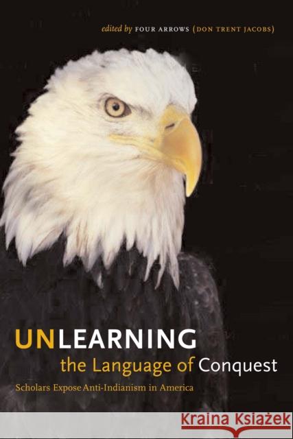Unlearning the Language of Conquest: Scholars Expose Anti-Indianism in America Four Arrows (Don Trent Jacobs) 9780292713260 University of Texas Press - książka